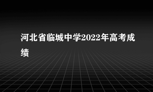 河北省临城中学2022年高考成绩