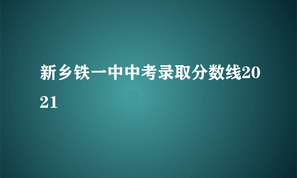 新乡铁一中中考录取分数线2021