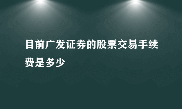 目前广发证券的股票交易手续费是多少