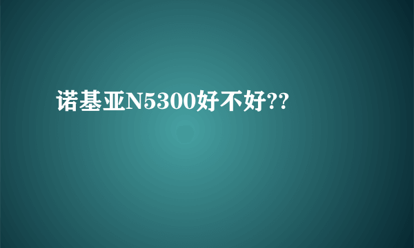 诺基亚N5300好不好??