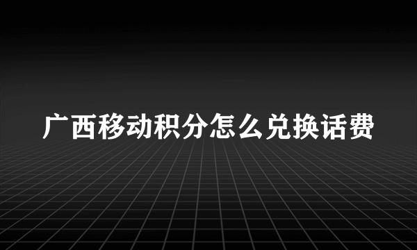 广西移动积分怎么兑换话费