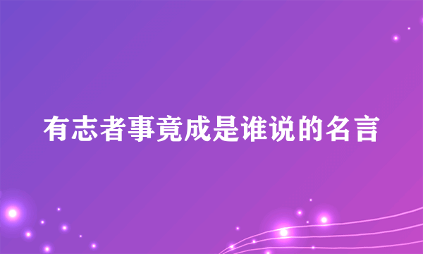 有志者事竟成是谁说的名言