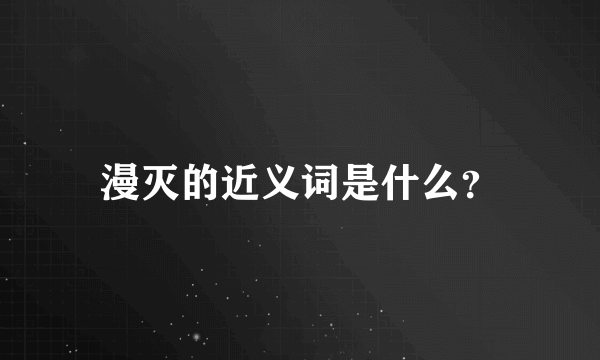 漫灭的近义词是什么？