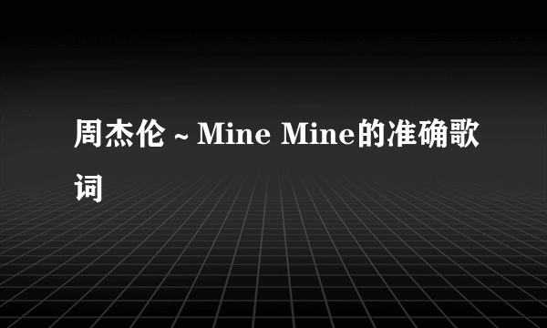 周杰伦～Mine Mine的准确歌词