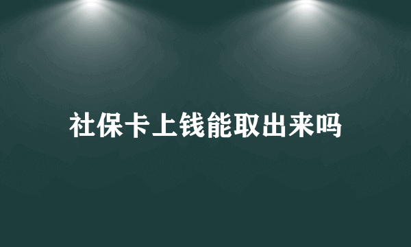 社保卡上钱能取出来吗