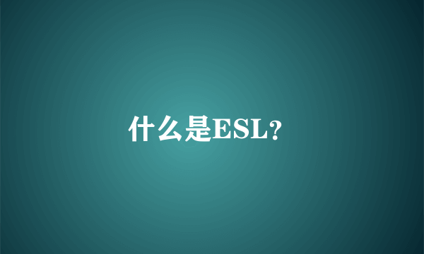 什么是ESL？