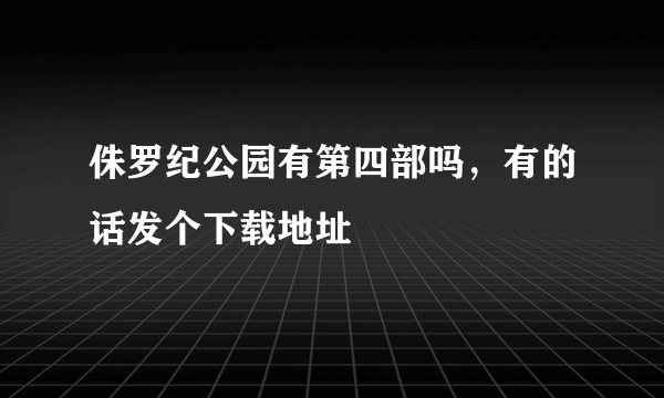 侏罗纪公园有第四部吗，有的话发个下载地址