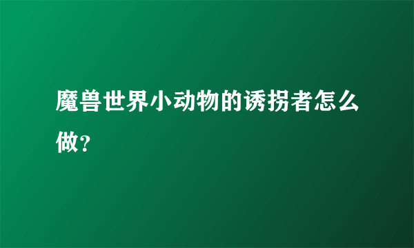 魔兽世界小动物的诱拐者怎么做？