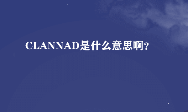 CLANNAD是什么意思啊？