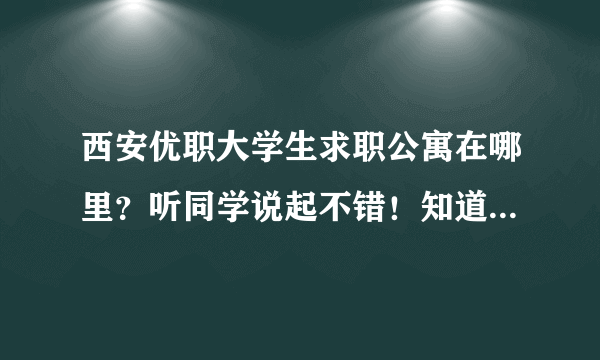 西安优职大学生求职公寓在哪里？听同学说起不错！知道具体地址。。