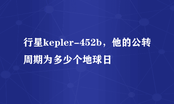 行星kepler-452b，他的公转周期为多少个地球日