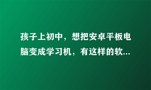 孩子上初中，想把安卓平板电脑变成学习机，有这样的软件下载吗