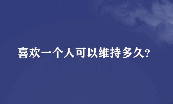 喜欢一个人可以维持多久？