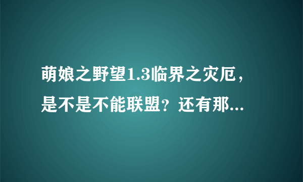 萌娘之野望1.3临界之灾厄，是不是不能联盟？还有那core也太强大了