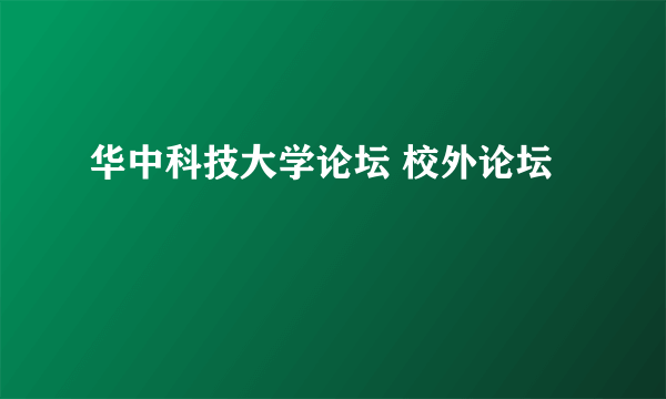 华中科技大学论坛 校外论坛