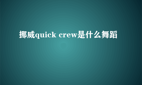 挪威quick crew是什么舞蹈