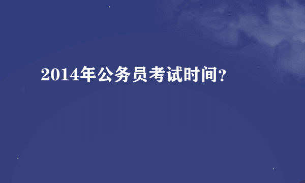 2014年公务员考试时间？