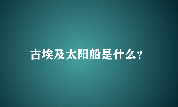 古埃及太阳船是什么？