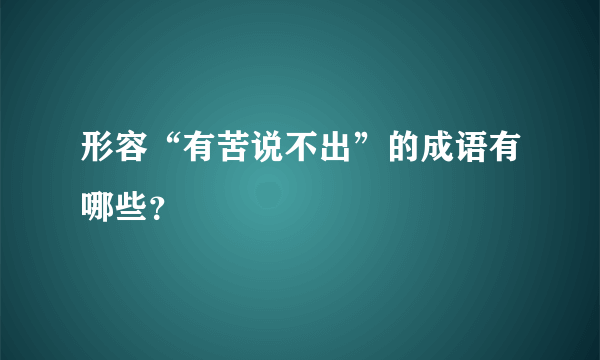 形容“有苦说不出”的成语有哪些？