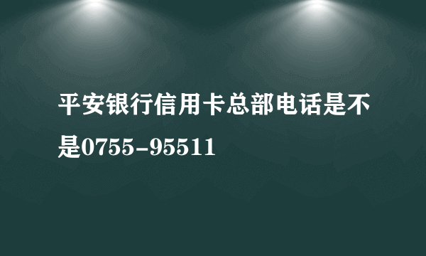 平安银行信用卡总部电话是不是0755-95511