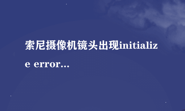 索尼摄像机镜头出现initialize error怎么去除