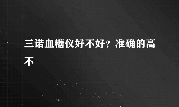 三诺血糖仪好不好？准确的高不