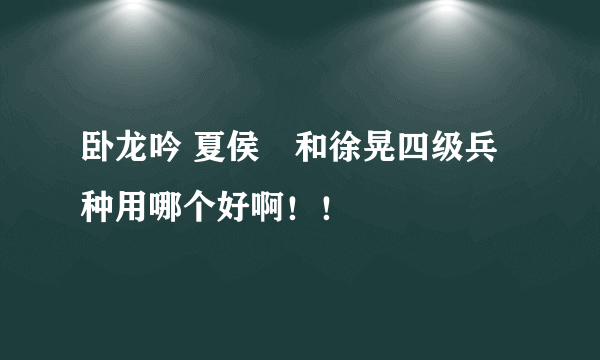 卧龙吟 夏侯惇和徐晃四级兵种用哪个好啊！！