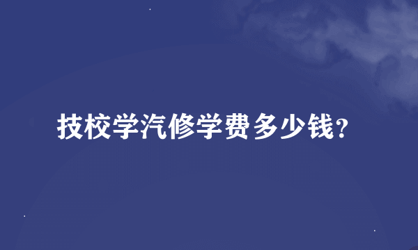 技校学汽修学费多少钱？