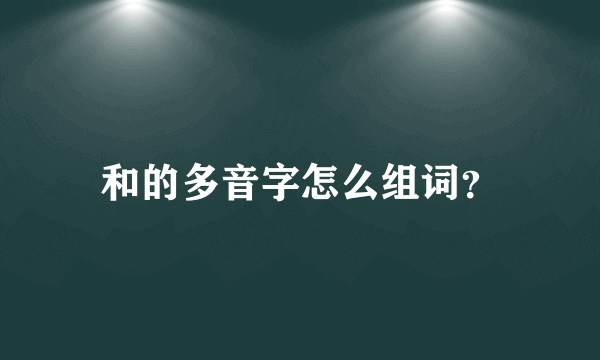 和的多音字怎么组词？