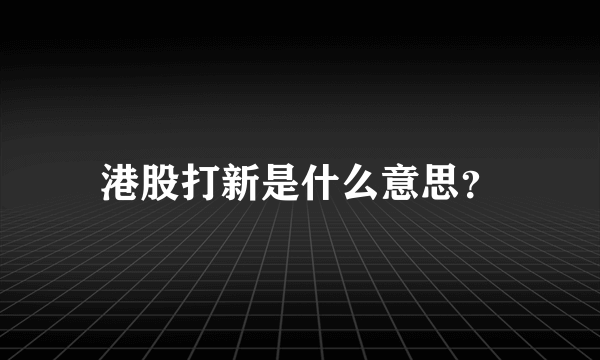 港股打新是什么意思？