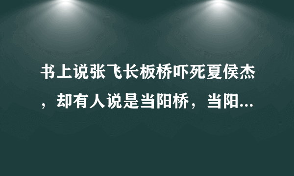 书上说张飞长板桥吓死夏侯杰，却有人说是当阳桥，当阳桥和长板桥是不