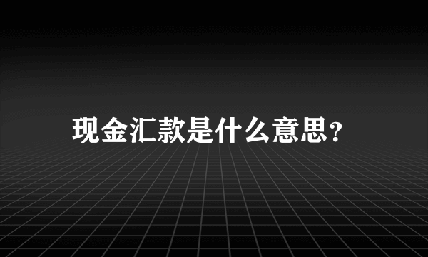 现金汇款是什么意思？