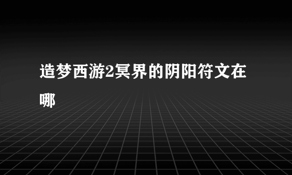 造梦西游2冥界的阴阳符文在哪