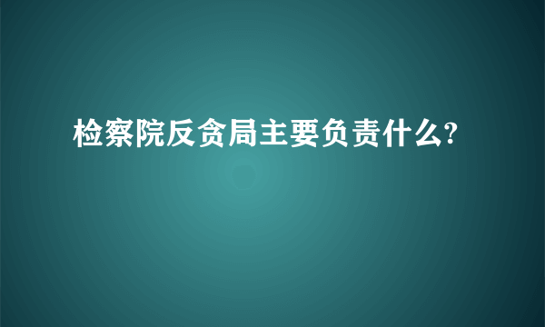 检察院反贪局主要负责什么?