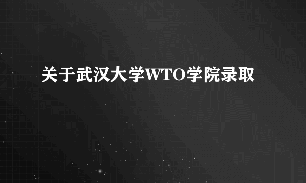 关于武汉大学WTO学院录取