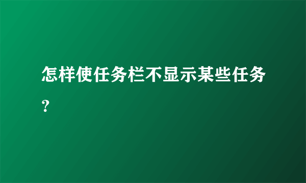 怎样使任务栏不显示某些任务？