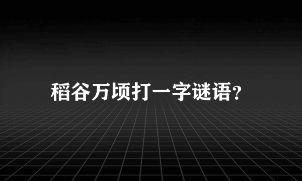 稻谷万顷打一字谜语？