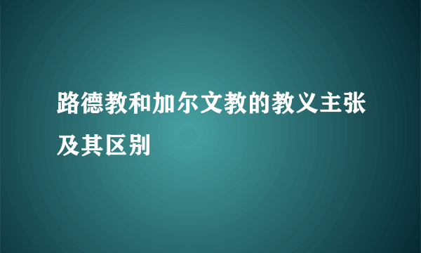 路德教和加尔文教的教义主张及其区别