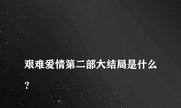 
艰难爱情第二部大结局是什么？

