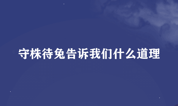 守株待兔告诉我们什么道理