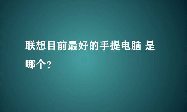 联想目前最好的手提电脑 是哪个？