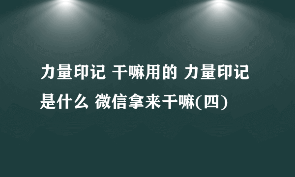 力量印记 干嘛用的 力量印记是什么 微信拿来干嘛(四)