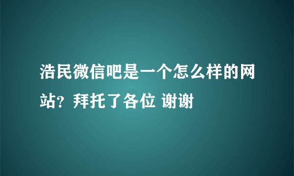 浩民微信吧是一个怎么样的网站？拜托了各位 谢谢