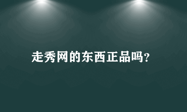 走秀网的东西正品吗？