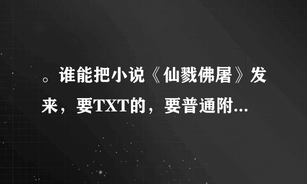 。谁能把小说《仙戮佛屠》发来，要TXT的，要普通附件，全本！下完的检查检查是不是完本！多谢