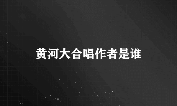 黄河大合唱作者是谁