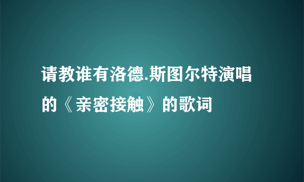 请教谁有洛德.斯图尔特演唱的《亲密接触》的歌词