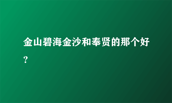 金山碧海金沙和奉贤的那个好？