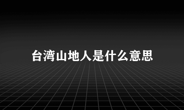 台湾山地人是什么意思