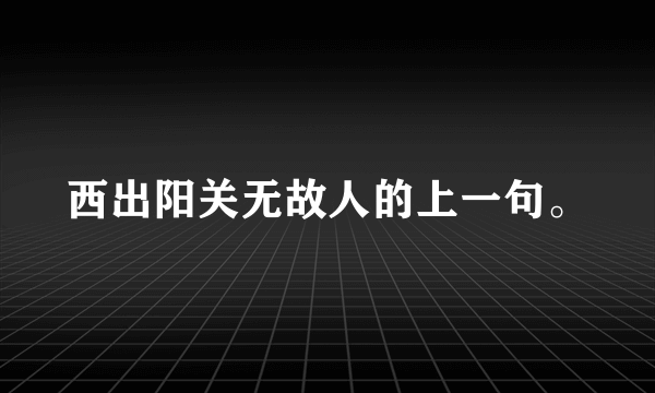 西出阳关无故人的上一句。